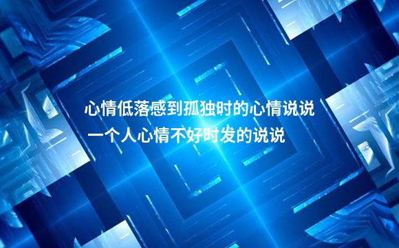 心情低落感到孤独时的心情说说 一个人心情不好时发的说说